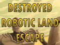 遊戲Destroyed Robotic Land Escape 